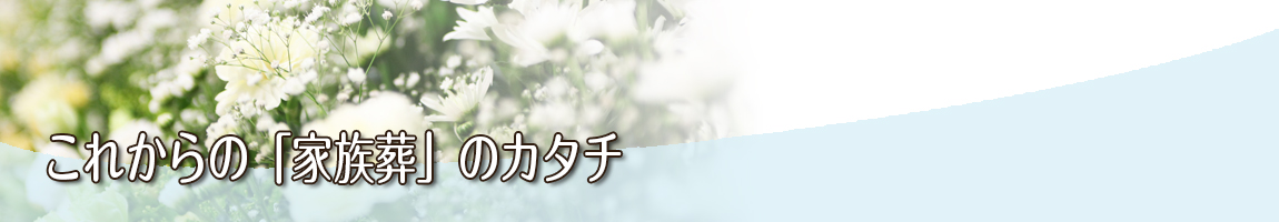 これからの「家族葬」のカタチ